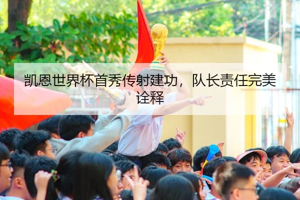 凯恩世界杯首秀传射建功，队长责任完美诠释