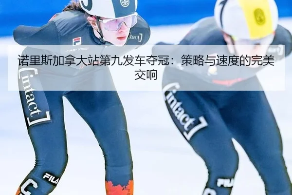 诺里斯加拿大站第九发车夺冠：策略与速度的完美交响