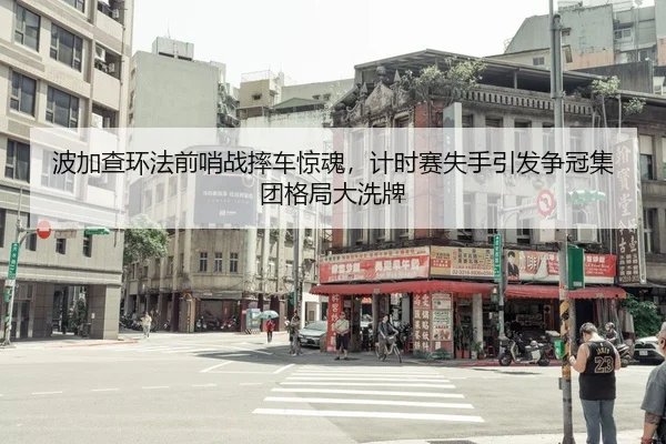 波加查环法前哨战摔车惊魂，计时赛失手引发争冠集团格局大洗牌