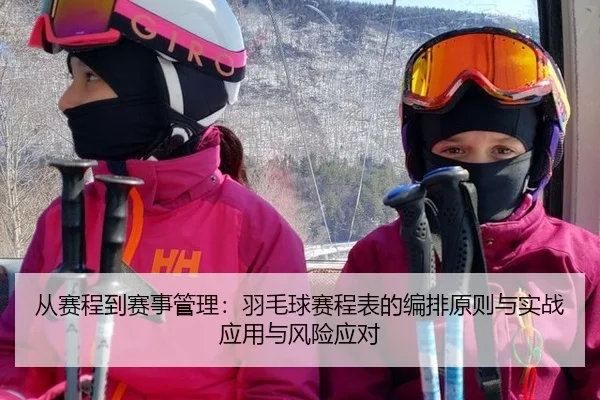 从赛程到赛事管理：羽毛球赛程表的编排原则与实战应用与风险应对