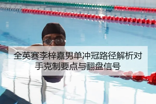全英赛李梓嘉男单冲冠路径解析对手克制要点与翻盘信号